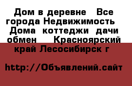 Дом в деревне - Все города Недвижимость » Дома, коттеджи, дачи обмен   . Красноярский край,Лесосибирск г.